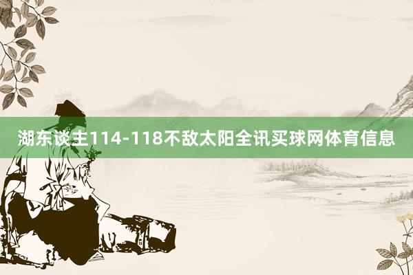 湖东谈主114-118不敌太阳全讯买球网体育信息