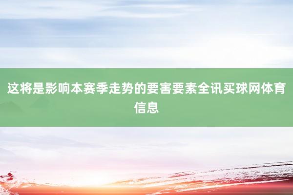 这将是影响本赛季走势的要害要素全讯买球网体育信息