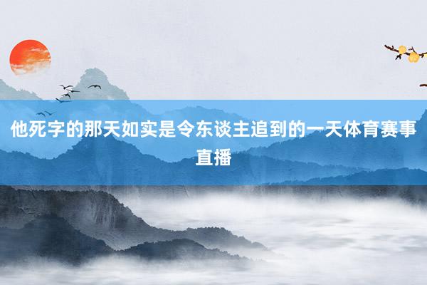 他死字的那天如实是令东谈主追到的一天体育赛事直播