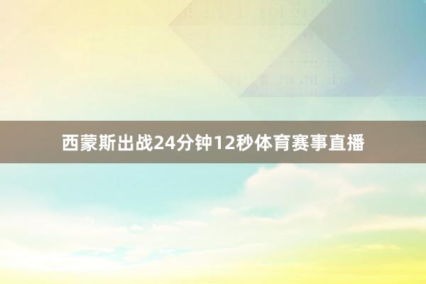 西蒙斯出战24分钟12秒体育赛事直播