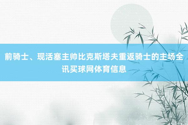 前骑士、现活塞主帅比克斯塔夫重返骑士的主场全讯买球网体育信息